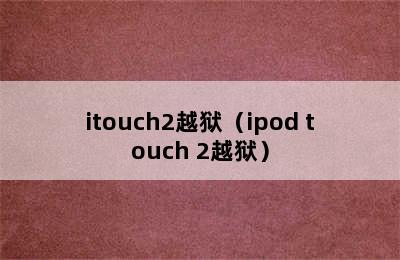 itouch2越狱（ipod touch 2越狱）